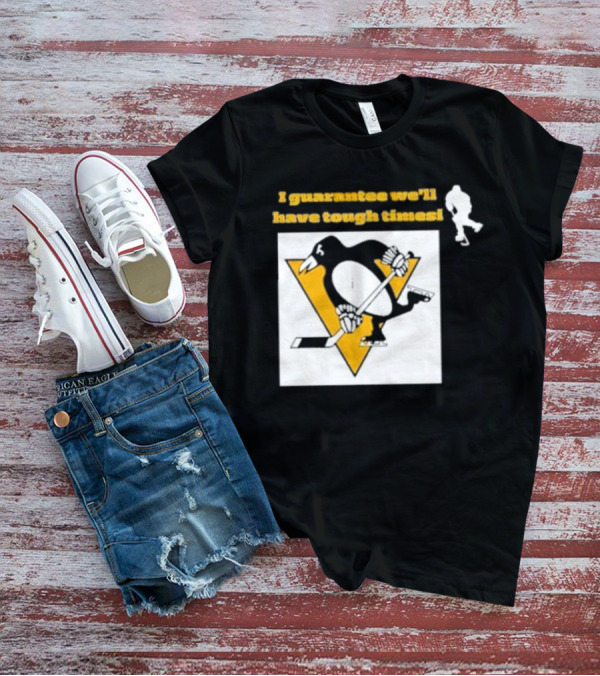 Pittsburgh Penguins I Guarantee We'll Have Tough Times T-Shirt