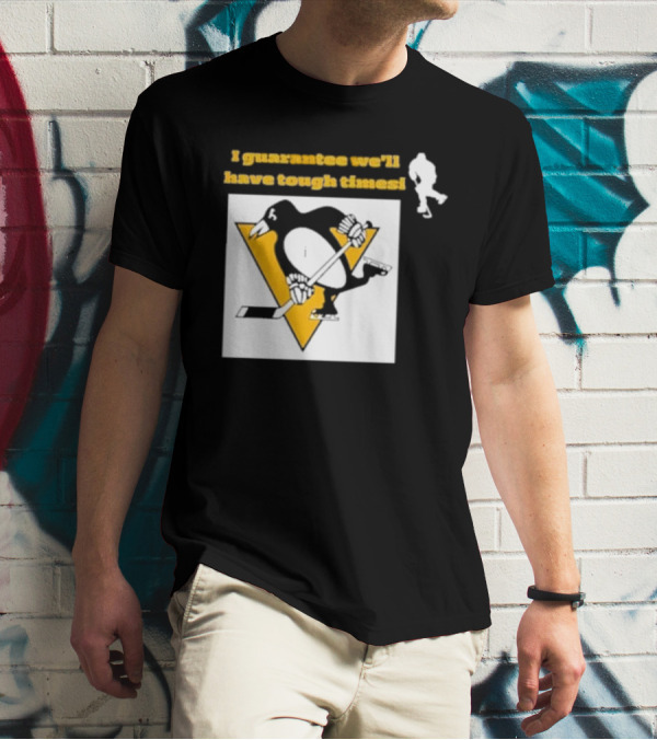 Pittsburgh Penguins I Guarantee We'll Have Tough Times T-Shirt