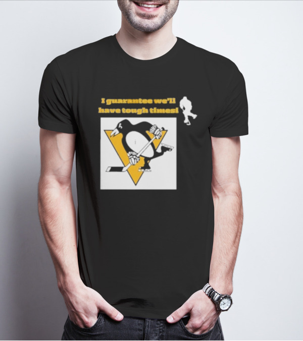 Pittsburgh Penguins I Guarantee We'll Have Tough Times T-Shirt
