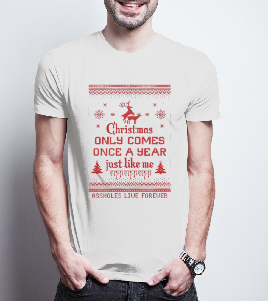 Christmas Only Comes Once A Year Just Like Me Assholes Live Forever T-Shirt