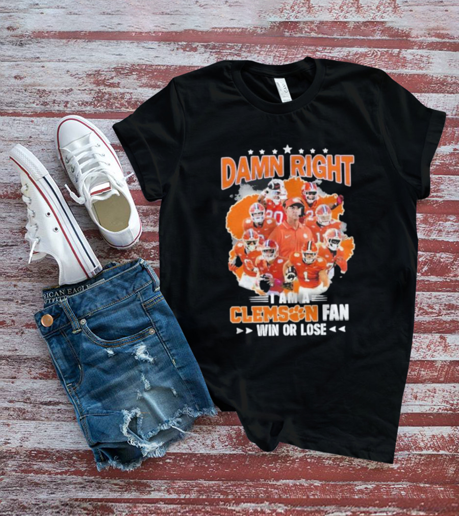 Damn Right I Am A Clemson Fan Win Or Lose Clemson Tigers Champion Team T-Shirt