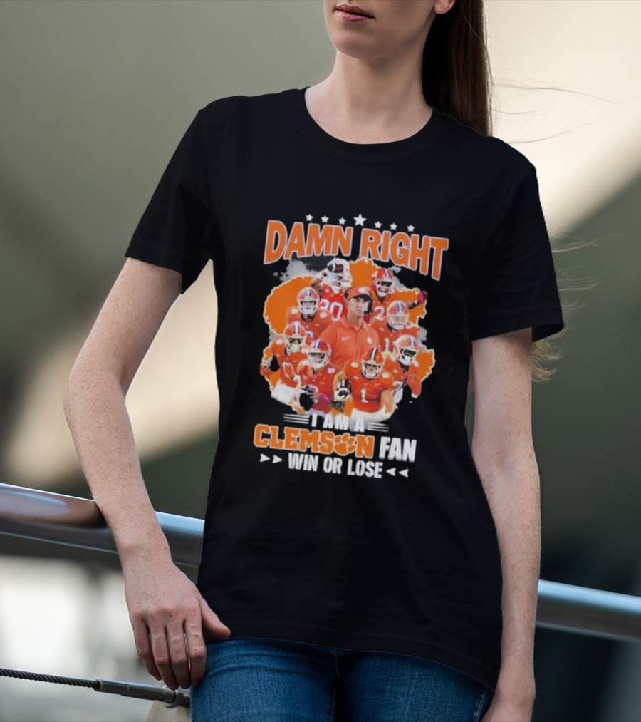 Damn Right I Am A Clemson Fan Win Or Lose Clemson Tigers Champion Team T-Shirt