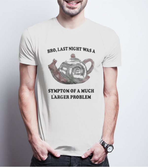 Bro Last Night Was A Symptom Of A Much Larger Problem Snail Teapot T-Shirt