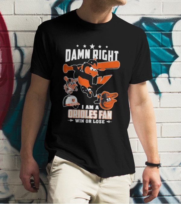 Damn Right I Am A Orioles Fan Win Or Lose Baltimore Baseball Mascots T-Shirt