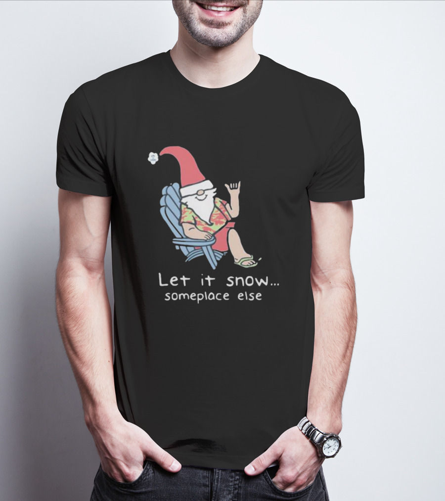 Life Is Good Let It Snow Someplace Else Gnome Green Christmas T-Shirt