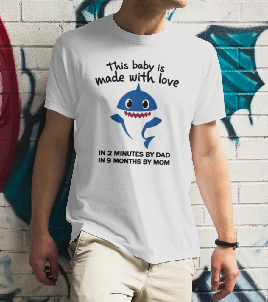 This Baby Is Made With Love In 2 Minutes By Dad In 9 Months By Mom Baby Shark T-Shirt