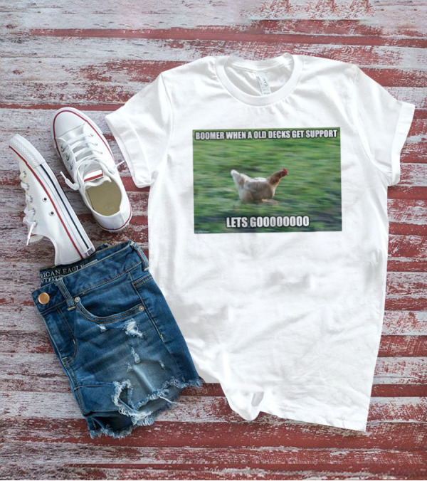Boomer When A Old Decks Get Support Lets Gooooooooo T-Shirt
