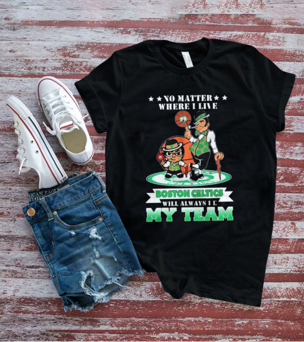 No Matter Where I Live Boston Celtics Will Always Be My Team T-Shirt