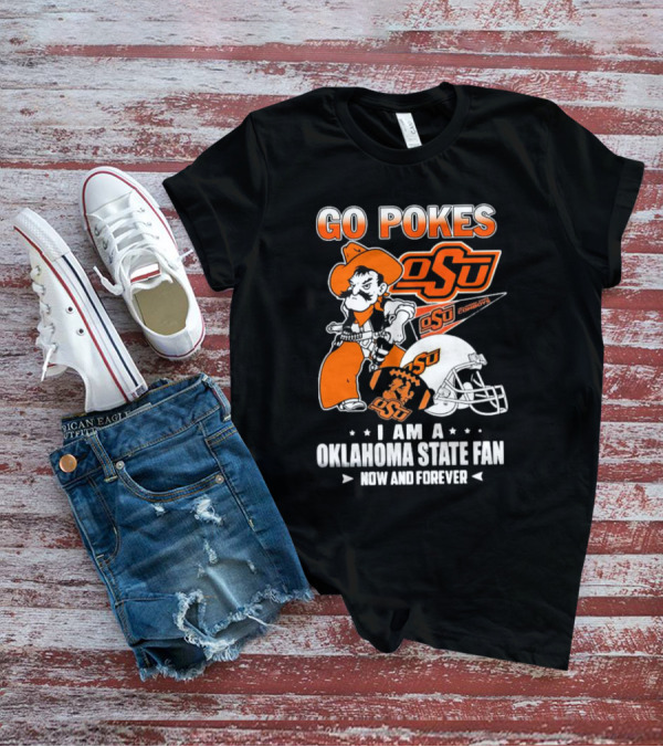 Go Pokes OSU Cowboys I Am A Oklahoma State Fan Now And Forever T-Shirt
