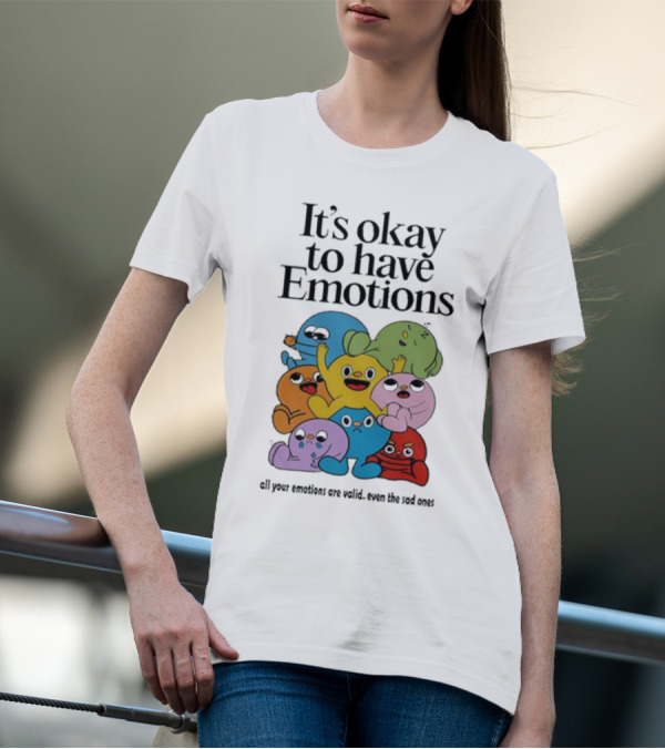 It’s Okay To Have Emotions All Your Emotions Are Valid Even The Sad Ones T-Shirt