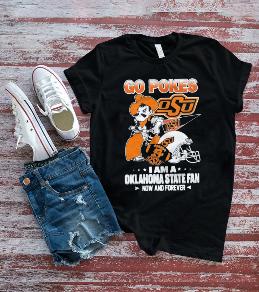 Go Pokes OSU I Am A Oklahoma State Cowboys Fan Now And Forever T-Shirt