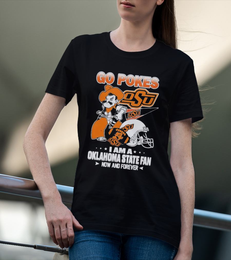 Go Pokes OSU I Am A Oklahoma State Cowboys Fan Now And Forever T-Shirt