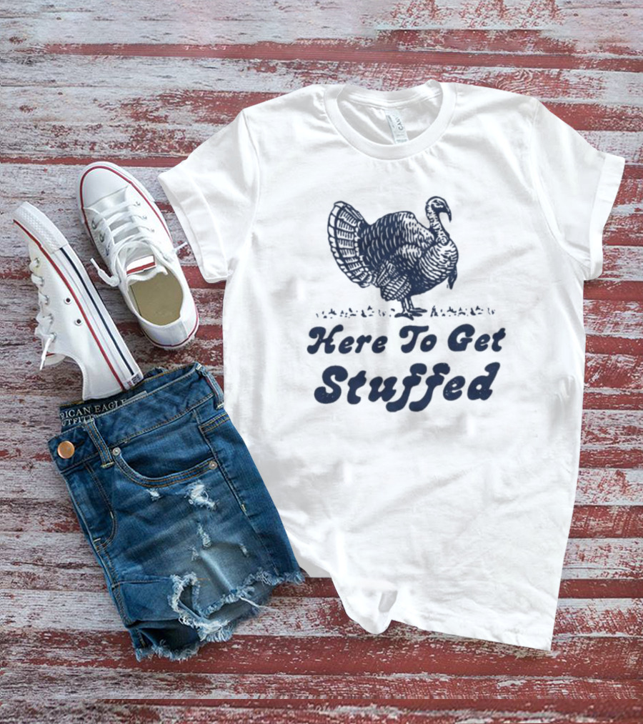 Here To Get Stuffed Turkey Thanksgiving Humor T-Shirt
