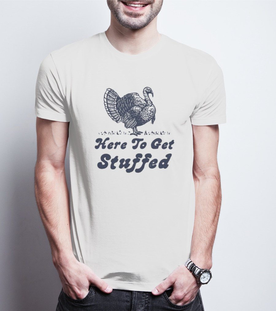 Here To Get Stuffed Turkey Thanksgiving Humor T-Shirt