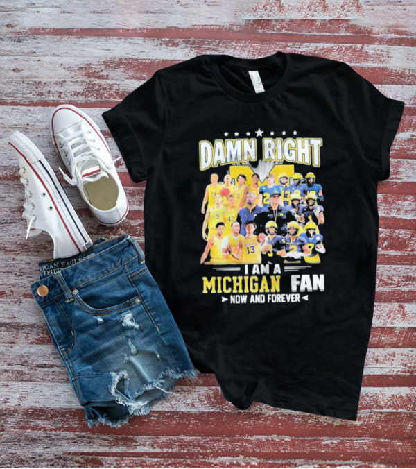 Damn Right I Am A Michigan Fan Now And Forever Football And Basketball Team Images T-Shirt