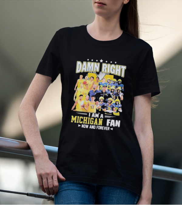 Damn Right I Am A Michigan Fan Now And Forever Football And Basketball Team Images T-Shirt