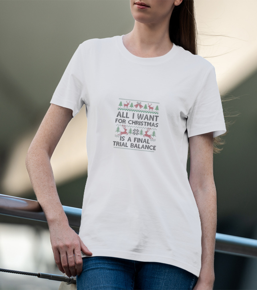 All I Want For Christmas Is A Final Trial Balance With Reindeer And Trees T-Shirt