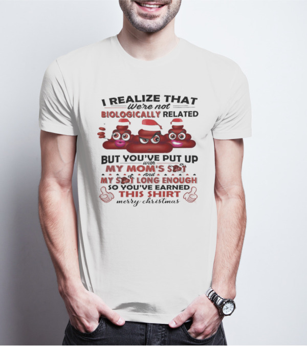 I Realize That We’re Not Biologically Related But You’ve Put Up With My Mom’s Shit And My Shit Long Enough So You’ve Earned This Shirt Merry Christmas T-Shirt