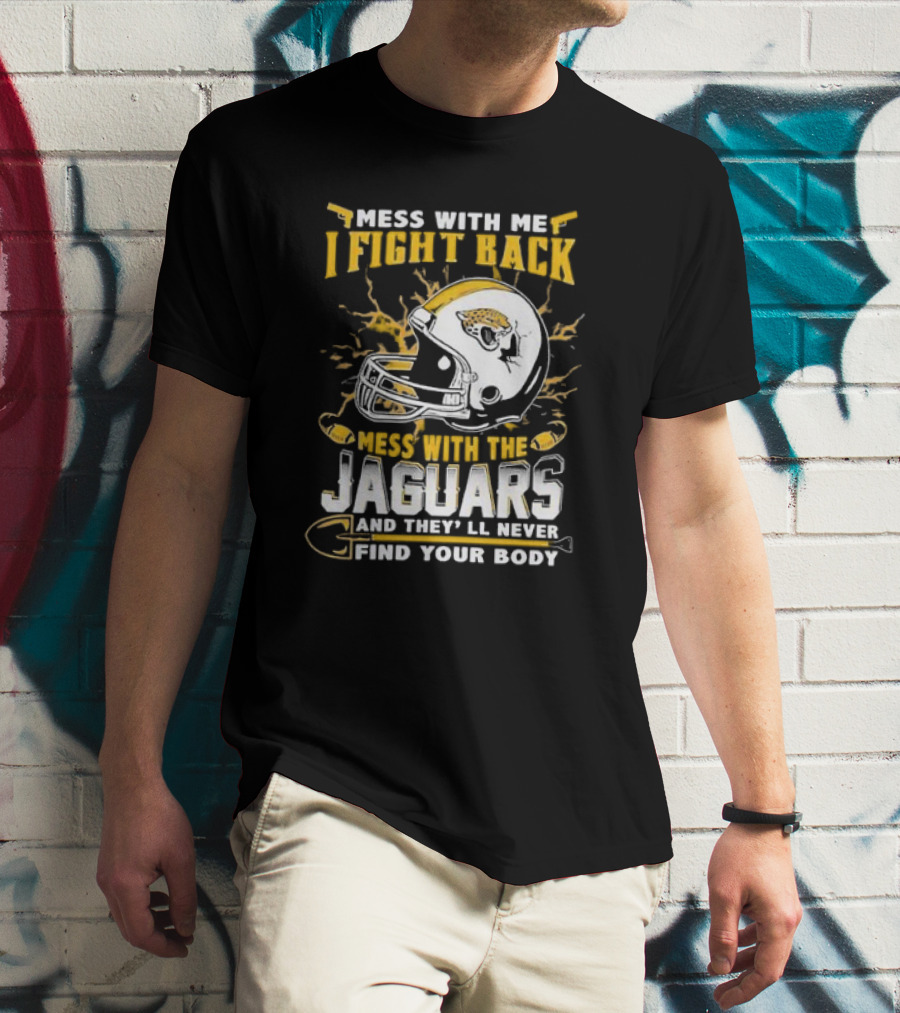 Mess With Me I Fight Back Mess With The Jaguars And They'll Never Find Your Body T-Shirt
