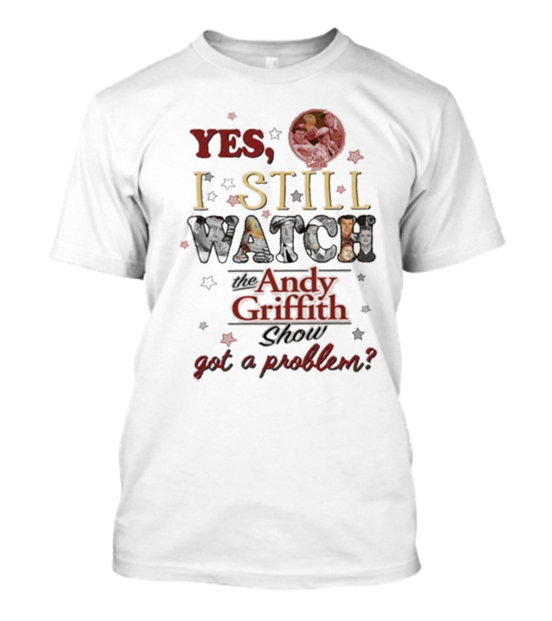 Yes I Still Watch The Andy Griffith Show Got A Problem T-Shirt
