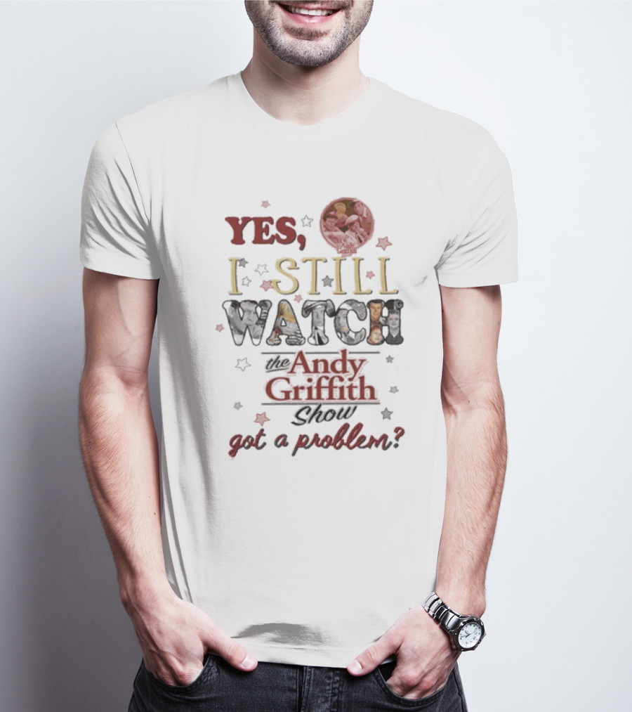 Yes I Still Watch The Andy Griffith Show Got A Problem T-Shirt
