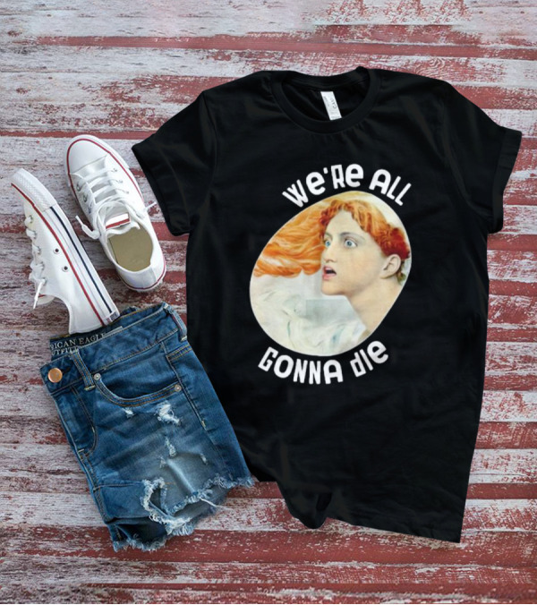 We're All Gonna Die Kassandra Pot8um T-Shirt