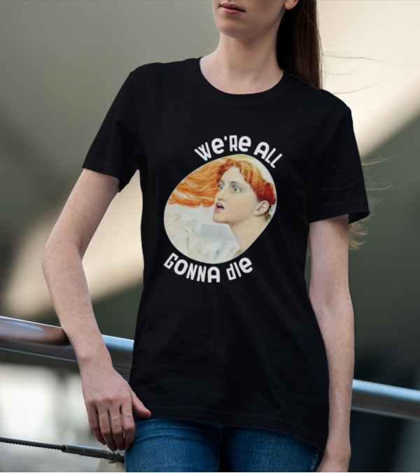We're All Gonna Die Kassandra Pot8um T-Shirt