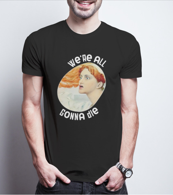 We're All Gonna Die Kassandra Pot8um T-Shirt