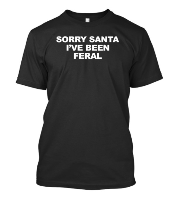 Sorry Santa I’ve Been Feral Holiday Humor T-Shirt