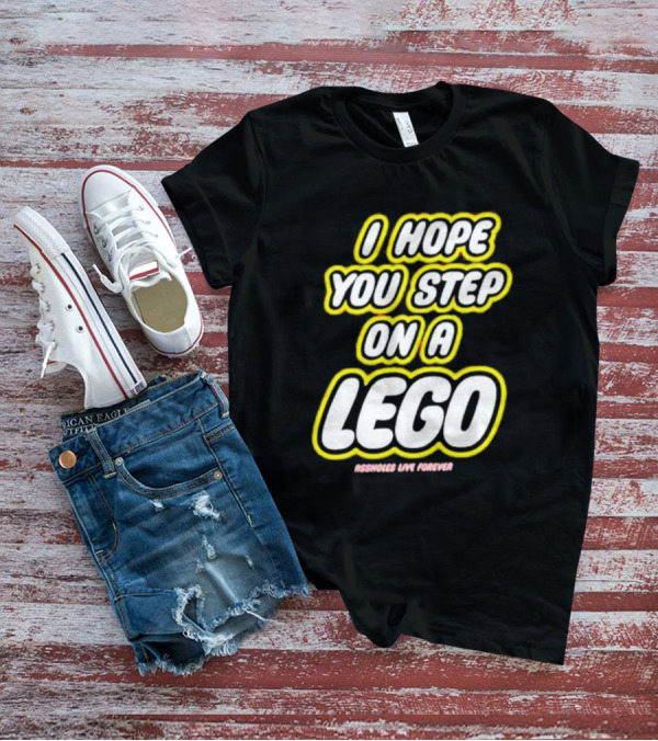 I Hope You Step On A Lego Assholes Live Forever T-Shirt