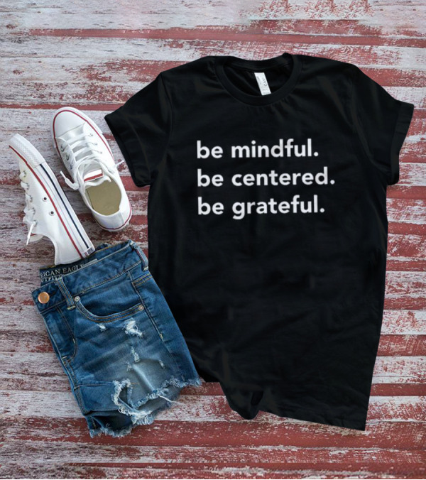 Be Mindful Be Centered Be Grateful Positive Mindset Mindfulness Awareness T-Shirt