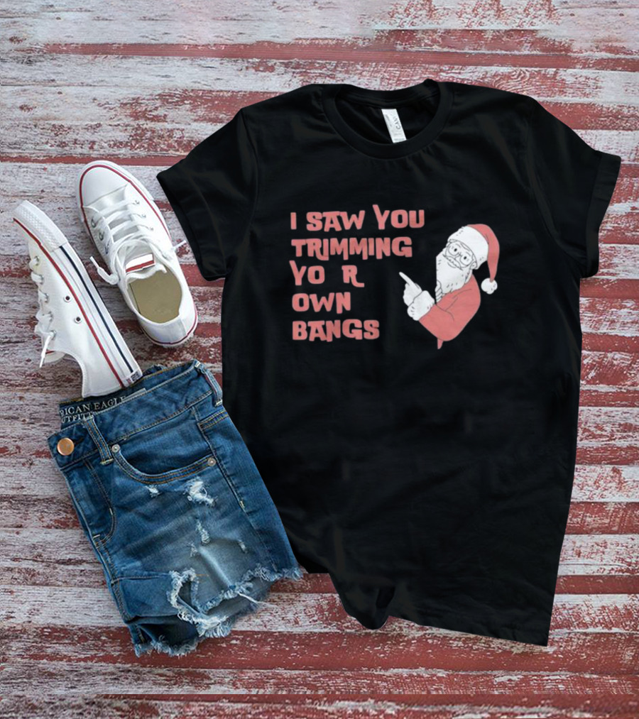 I Saw You Trimming Your Own Bangs Santa Claus Christmas T-Shirt