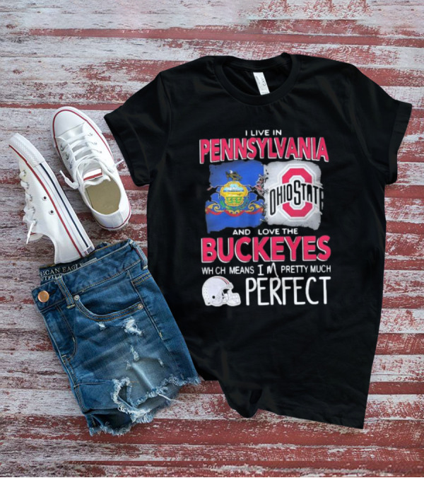 I Live In Pennsylvania Love The Ohio State Buckeyes Pretty Much Perfect T-Shirt