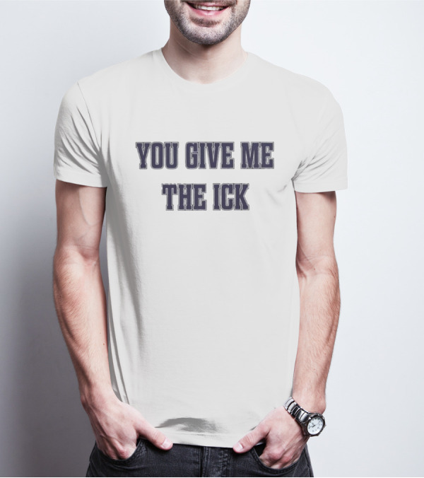 You Give Me The Ick T-Shirt