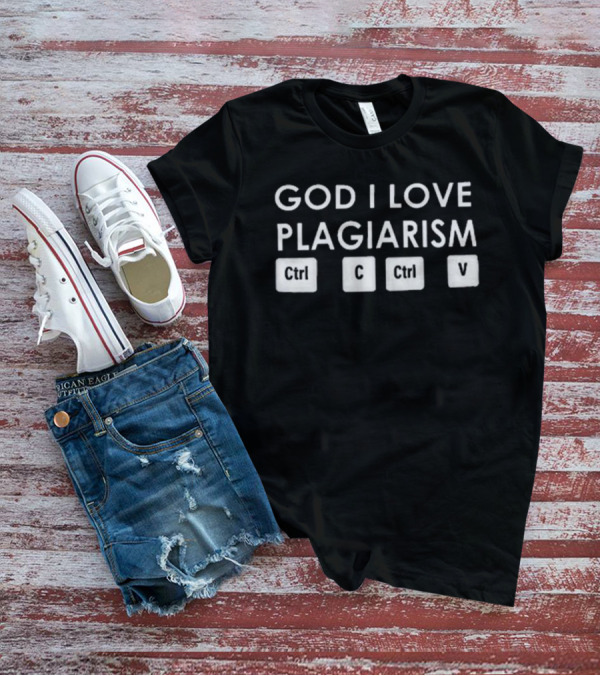 God I Love Plagiarism Ctrl C Ctrl V T-Shirt
