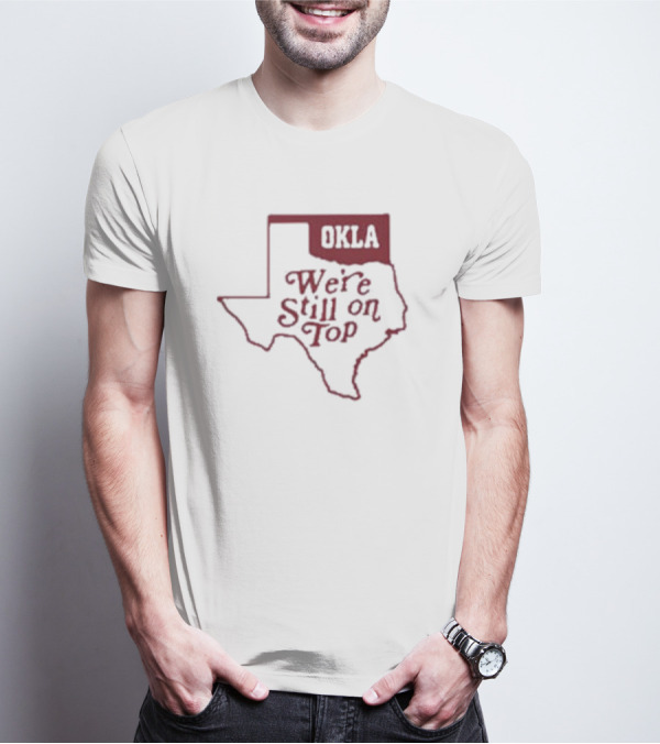 Okla We're Still On Top Map OKLA Texas T-Shirt