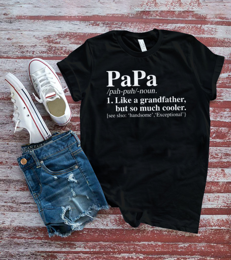 Papa Definition Like A Grandfather But So Much Cooler See Also Handsome Exceptional T-Shirt