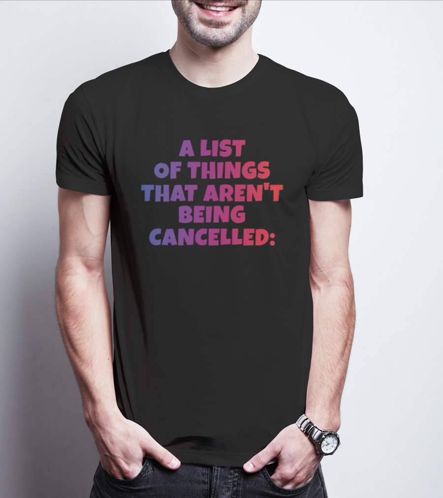 A List Of Things That Aren't Being Cancelled Me Being A Bitch T-Shirt