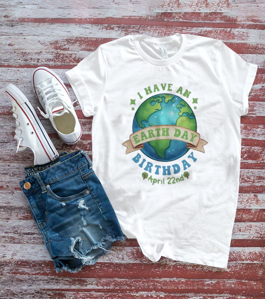 I Have An Earth Day Birthday April 22nd T-Shirt