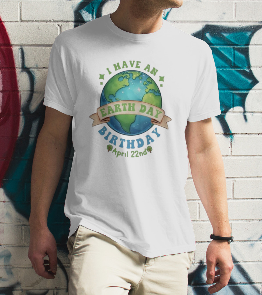 I Have An Earth Day Birthday April 22nd T-Shirt