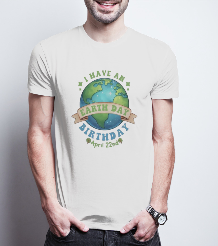 I Have An Earth Day Birthday April 22nd T-Shirt