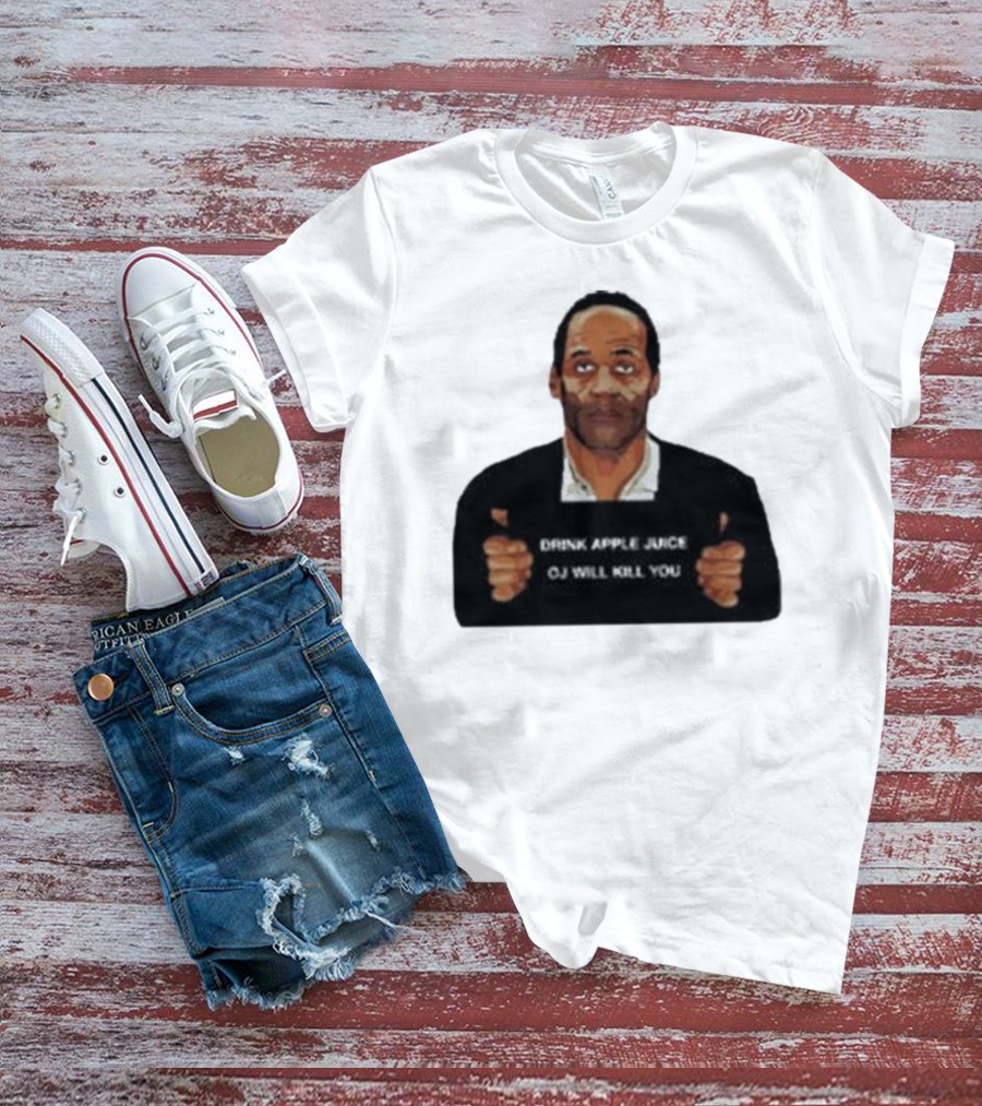 O J Simpson Drink Apple Juice OJ Will Kill You T-Shirt