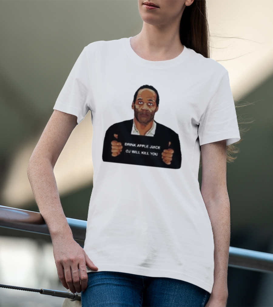 O J Simpson Drink Apple Juice OJ Will Kill You T-Shirt