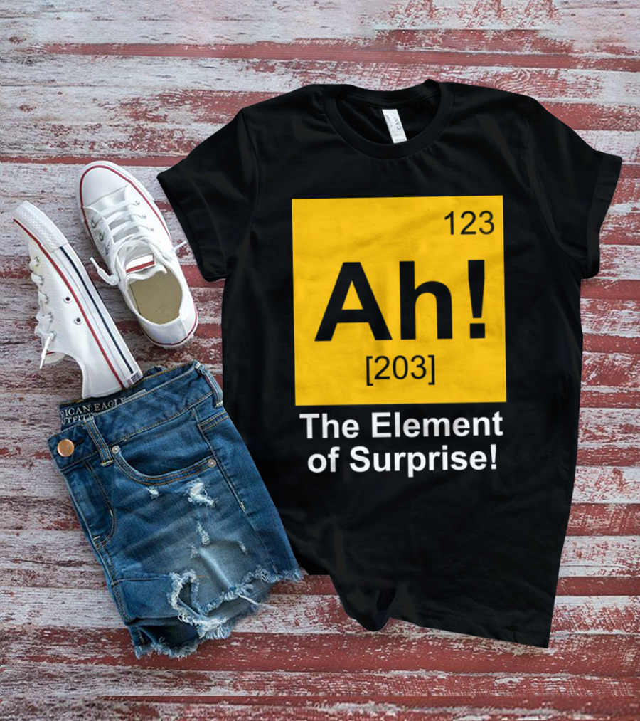 123 Ah 203 The Element Of Surprise T-Shirt