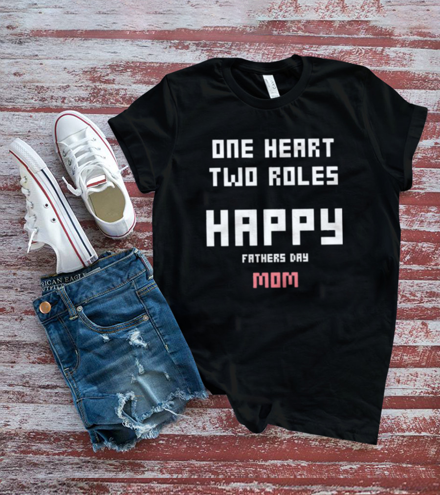 Happy Fathers Day Mom One Heart Two Roles T-Shirt
