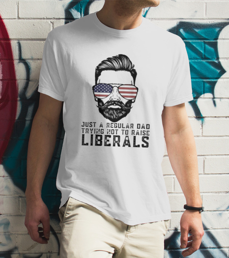 Just A Regular Dad Trying Not To Raise Liberals T-Shirt
