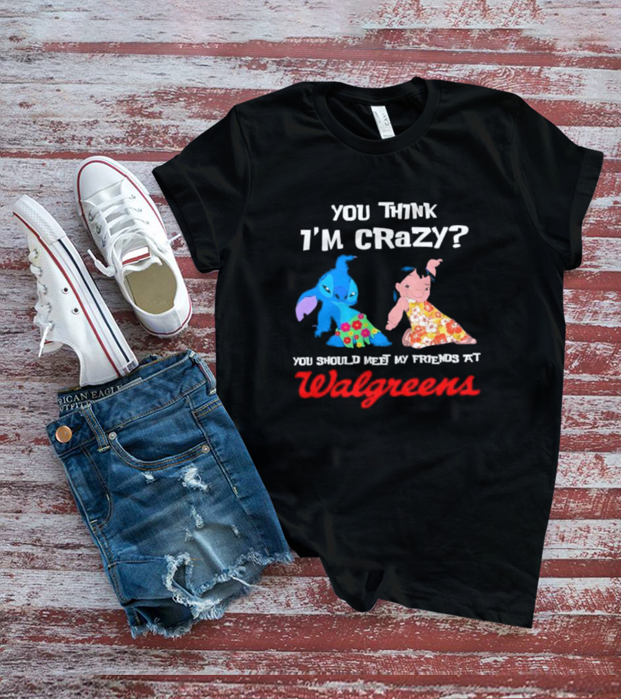 You Think I'm Crazy Lilo And Stitch Meet My Friends At Walgreens T-Shirt
