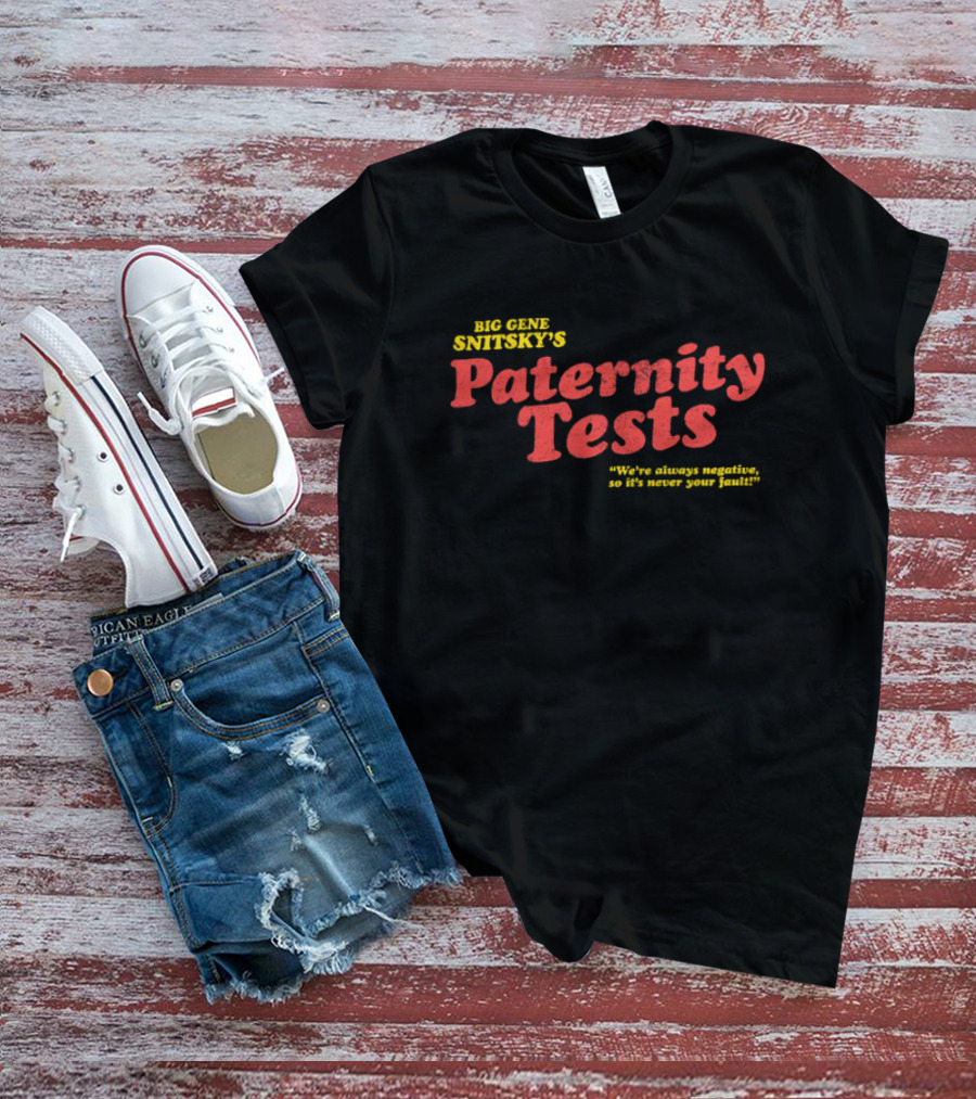 Big Gene Snitsky's Paternity Tests We're Always Negative, So It's Never Your Fault T-Shirt