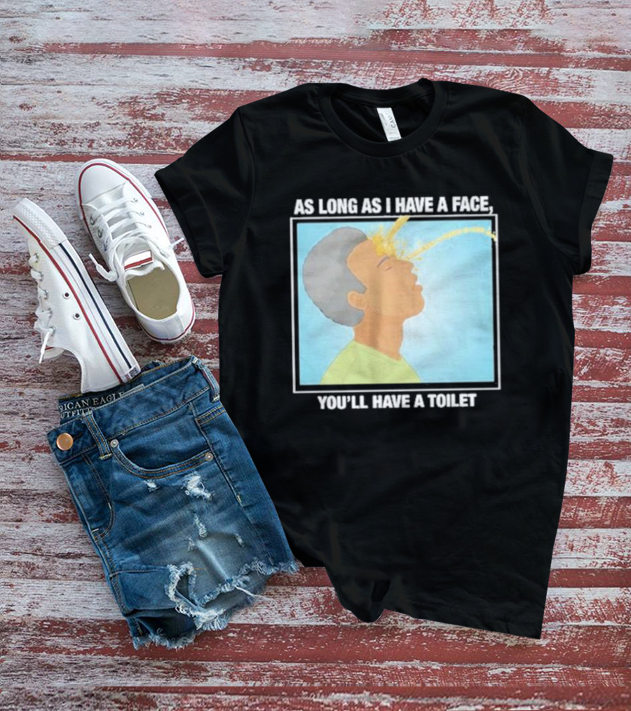 As Long As I Have A Face You'll Have A Toilet T-Shirt
