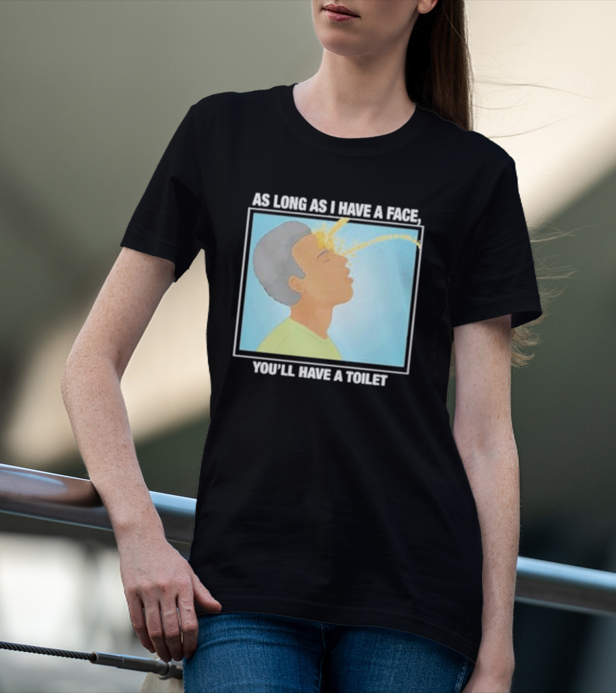 As Long As I Have A Face You'll Have A Toilet T-Shirt